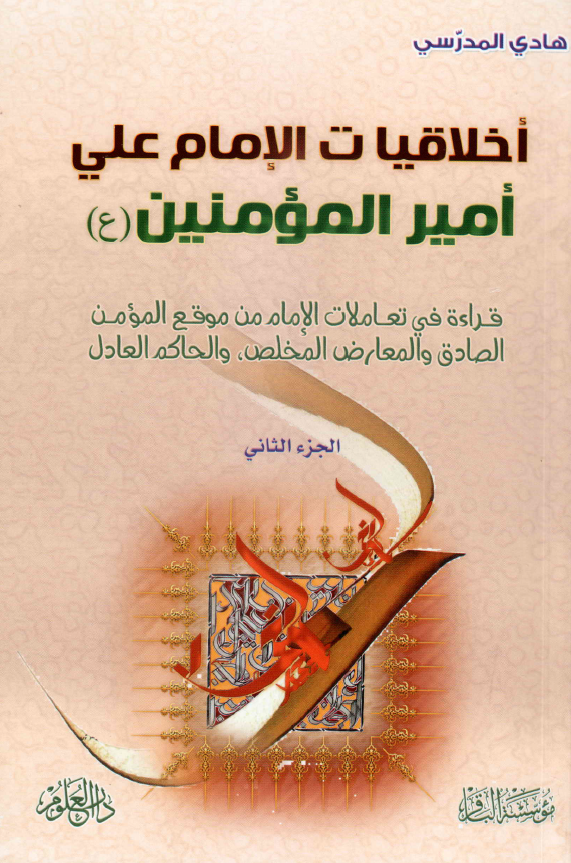 اخلاقيات الامام علی اميرالمومنين (ع): قراءه فی تعاملات الامام من موقع المومن الصادق و المعارض المخلص و الحاکم العادل
