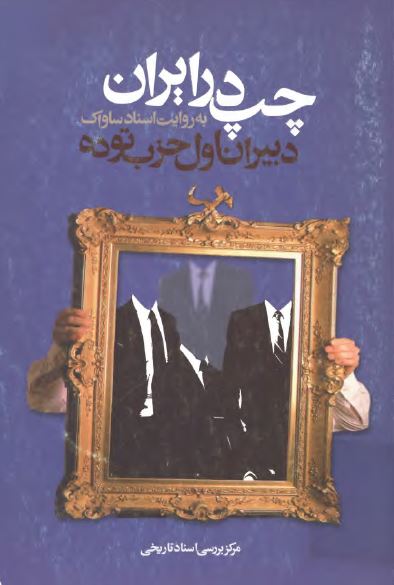 چپ در ايران به روايت اسناد ساواک؛­ دبيران اول حزب توده