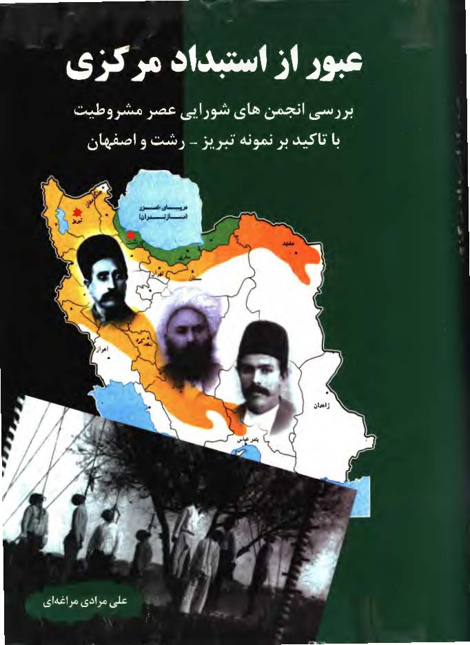 عبور از استبداد مرکزي - بررسي انجمن هاي شورايي عصر مشروطيت با تاکيد بر نمونه تبريز. رشت و اصفهان