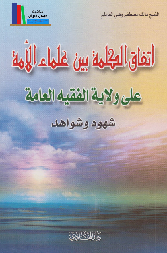 اتفاق الکلمة بين علماء الامه علي ولاية الفقيه العامه شهود و شواهد