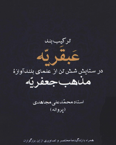 ترکيب بند عبقريه در ستايش شش تن از علماي بلند آوازه مذهب جعفريه همراه با زندگينامه مختصر و تصاويري از اين بزرگواران