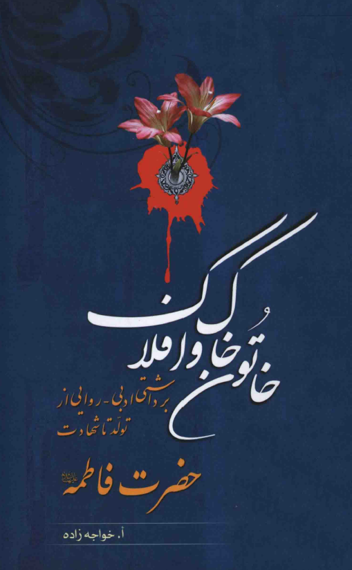 خاتون خاک و افلاک؛ برداشتي ادبي روايي از تولد تا شهادت حضرت فاطمه (س)