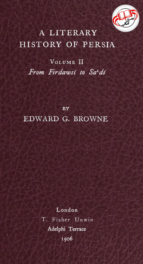 A LITERARY HISTORY OF PERSIA; From Firdawsi to Sa'di