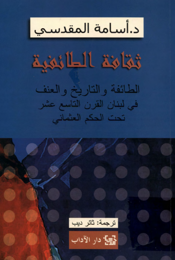 ثقافه الطائفيه؛ الطائفه و التاريخ و العنف في لبنان القرن التاسع عشر تحت الحکم العثماني