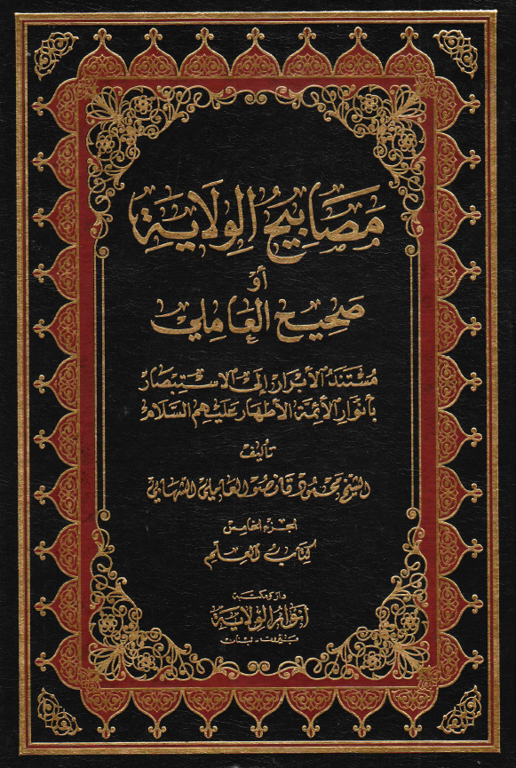 مصابيح الولايه او صحيح العاملی؛ مستند الابرار الی الاستبصار بانوار الائمه الاطهار (ع): کتاب العلم