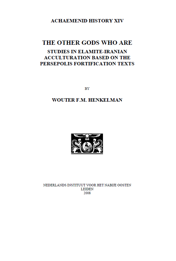 ACHAEMENID HISTORY XIV; THE OTHER GO DS WHO ARE, STUDIES IN ELAMITE-IRANIAN ACCULTURATION BASED ON THE PERSEPOLIS FORTIFICATION TEXTS