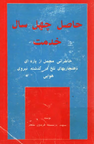 حاصل چهل سال خدمت 1316 - 1355: خاطراتی مجمل از پاره ای ناهنجاریهای تلخ در گذشته نیروی هوایی
