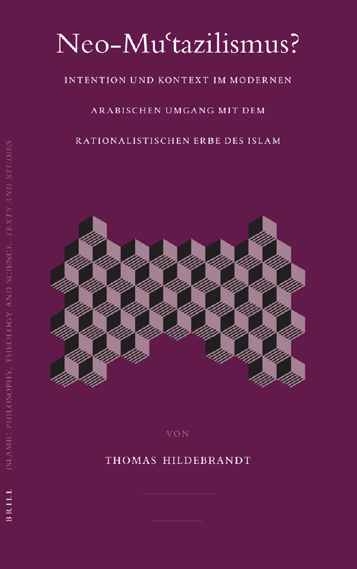 ISLAMIC PHILOSOPHY, THEOLOGY AND SCIENCE LXXI; Neo-Mutazilismus? Intention und Kontext im modernen arabischen Umgang mit dem rationalistischen Erbe des Islam