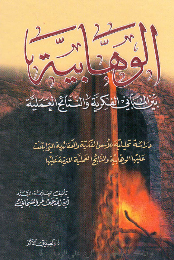 الوهابیه بین المبانی الفکریه و النتائج العملیه؛ دراسه تحلیلیه للاسس الفکریه و العقائدیه التی ابتنت علیها الوهابیه و النتائج العملیه المترتبه علیها