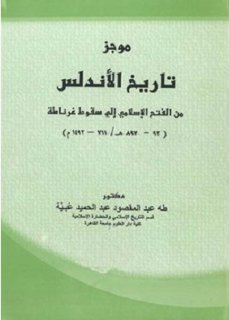 موجز تاريخ الأندلس من الفتح الإسلامي إلى سقوط غرناطة تأليف طه عبد