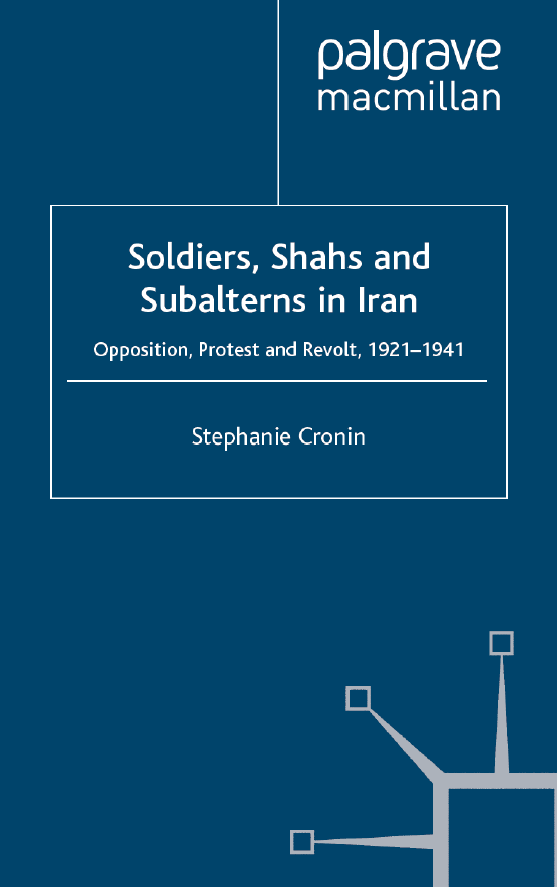 Soldiers, Shahs and Subalterns in Iran; Opposition, Protest and Revolt, 1921–1941