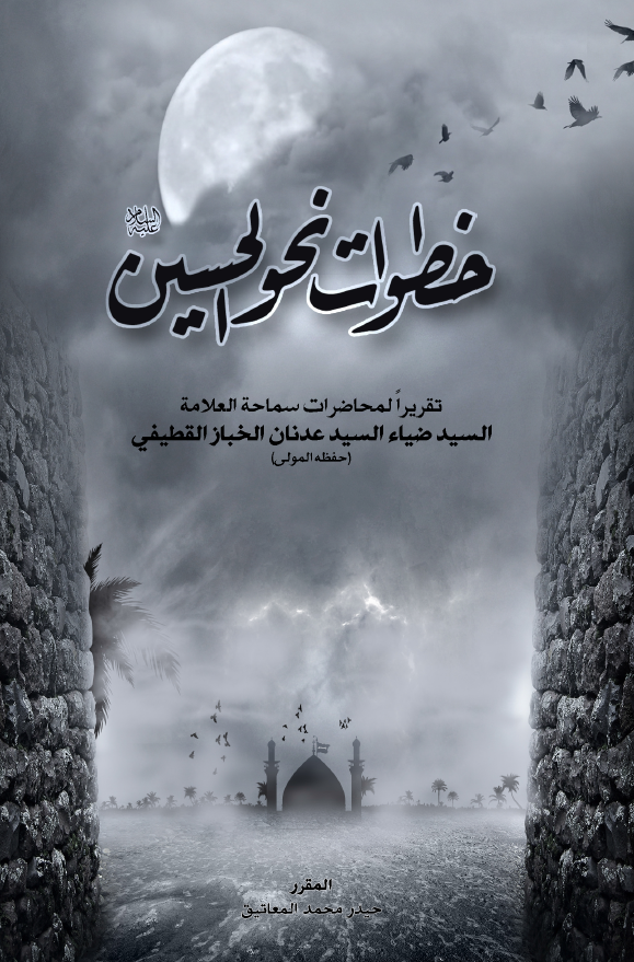 خطوات نحو الحسین (ع): تقریرا لمحاضرات سماحه العلامه السید ضیاء السید عدنان الخباز القطیفی