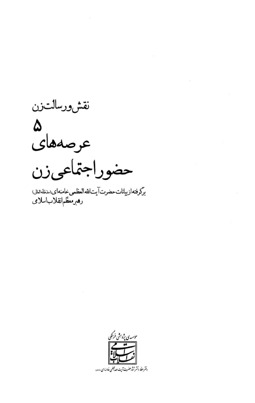 نقش و رسالت زن 5 - عرصه هاي حضور اجتماعي زن؛ برگرفته از بيانات حضرت آیت الله العظمی خامنه اي رهبر معظم انقلاب اسلامی