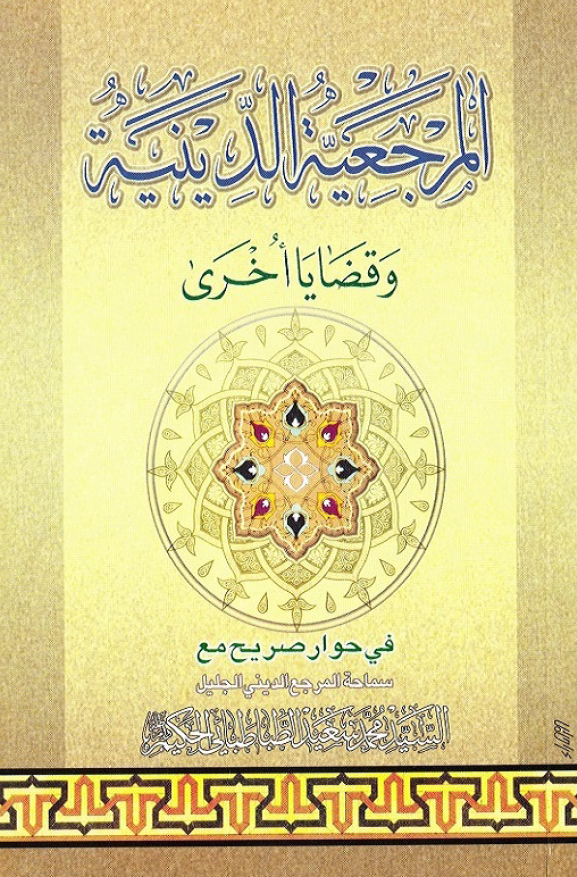المرجعيه الدينيه و قضايا اخري في حوار صريح مع سماحه المرجع الديني الجلیل السيد محمد سعيد الطباطبائي الحکيم