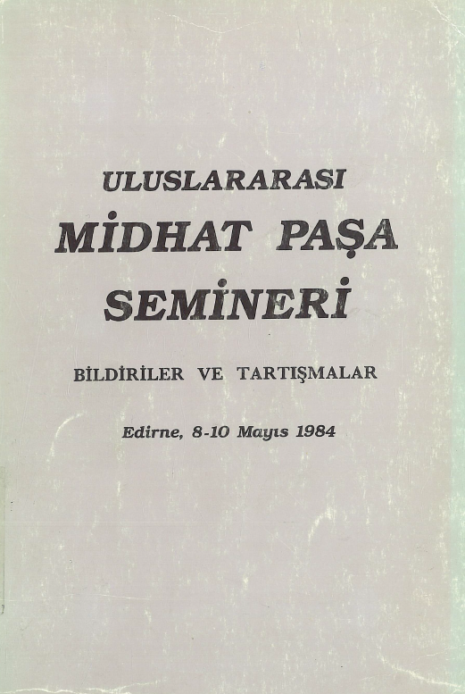 Uluslararasi Midhat Pasa semineri; Bildiriler ve tartismalar (Edrine, 8-10 Mayis 1984)