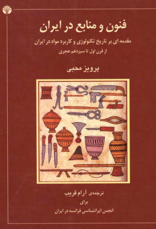 فنون و منابع در ايران - مقدمه اي بر تاريخ تکنولوژي و کاربرد مواد در ايران از قرن اول تا سيزدهم هجري