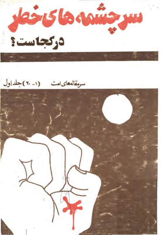 سرچشمه هاي خطر در کجاست؟ سرمقاله هاي امت (1 - 20) جلد اول