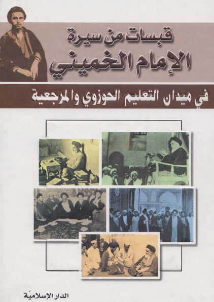 قبسات من سیره الامام الخمینی : میدان التعلیم الحوزوی و المرجعیه 