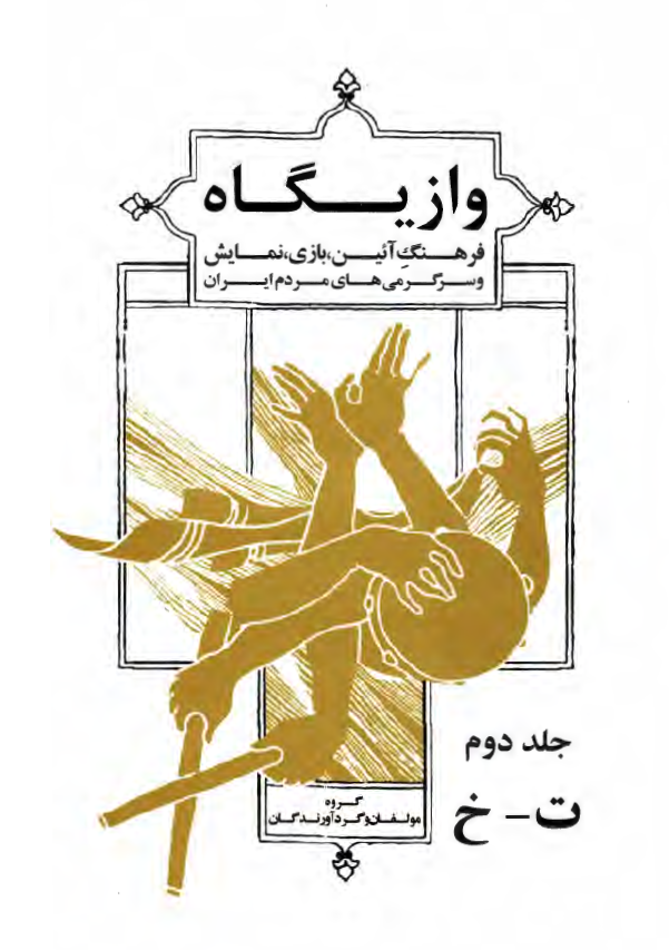 وازيگاه؛ فرهنگ آئين، بازی، نمايش و سرگرمی های مردم ايران (ت - خ)