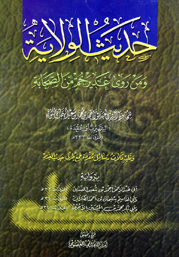 حديث الولايه و من روی غدير خم من الصحابه و تلیه ثلاث رسائل مفرده لجمع طرق حدیث الغدیر