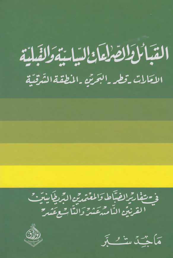 القبائل و الصراعات السیاسیه و القبلیه (الامارات - قطر - البحرین - المنطقه الشرقیه) فی تقاریر الضباط و المعتمدین البریطانیین القرنین الثامنه عشر و التاسع عشر
