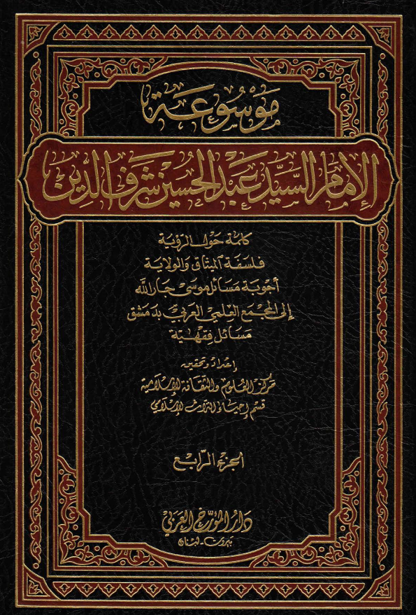 موسوعه الامام السيد عبدالحسين شرف الدين ج4: کلمه حول الرويه فلسفه الميثاق و الولايه اجوبه مسائل موسي جارالله الي المجمع العلمي العربي بدمشق مسائل فقهيه