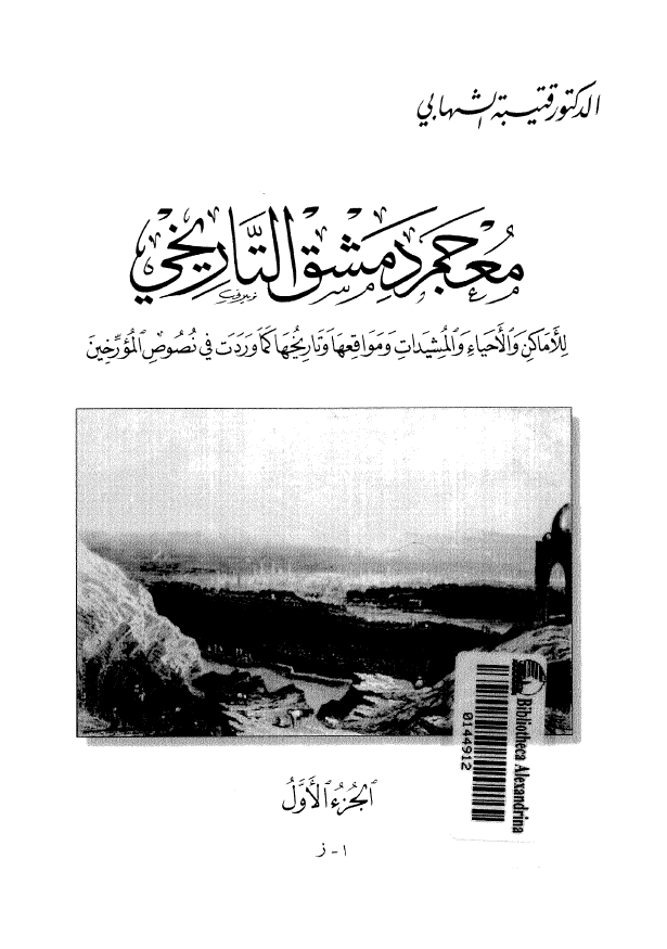 معجم دمشق التاريخي للاماکن و الاحیاء و المشیدات و مواقعها و تاریخها کما وردت فی نصوص المورخین (ا - ز)