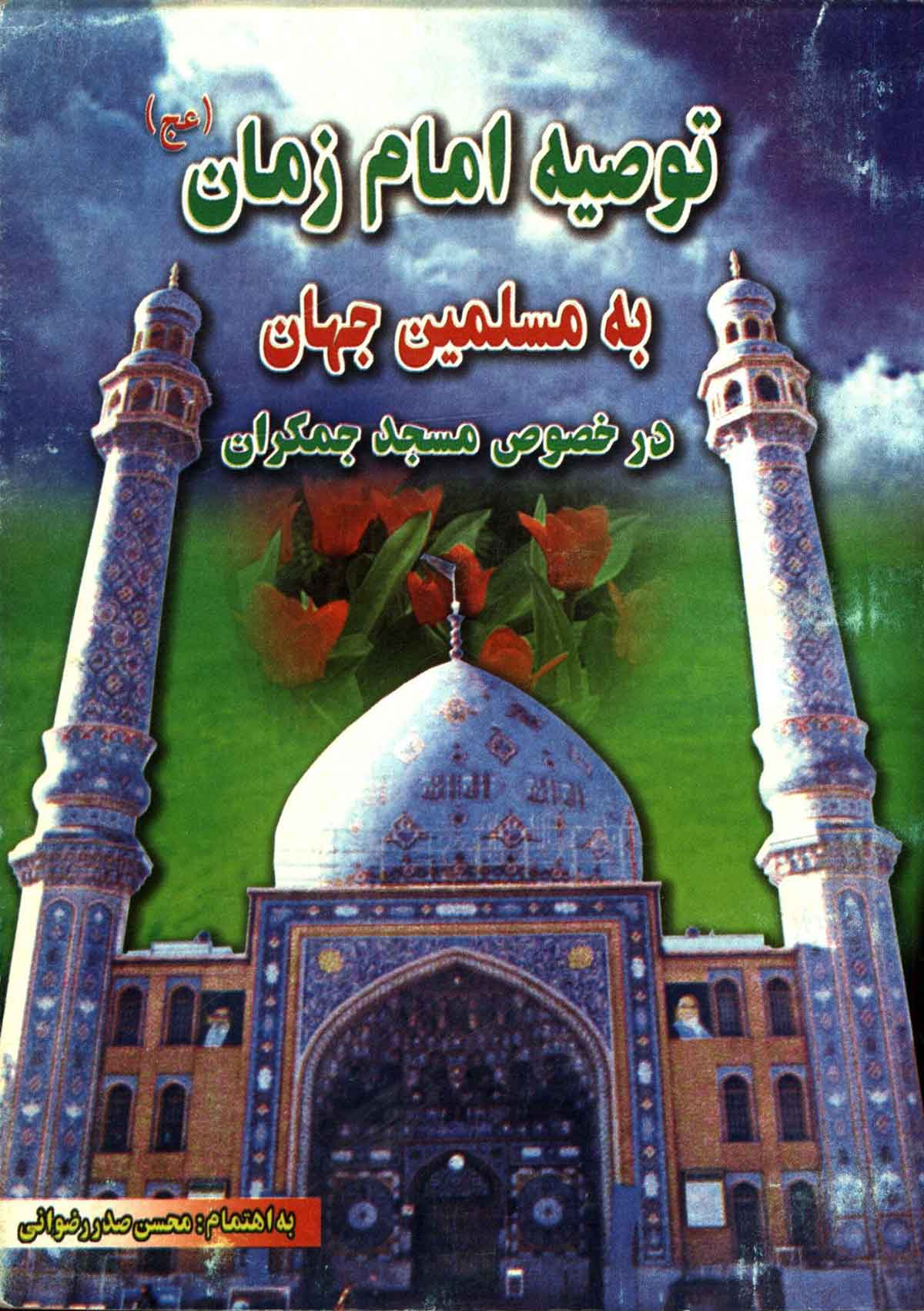 توصیه امام زمان به مسلمین جهان در خصوص مسجد جمکران قم: به انضمام زندگینامه آن حضرت و اطاعت نایبان خاص و عام و پیروان از آن بزرگوار در زمان غیبت صغری و کبری