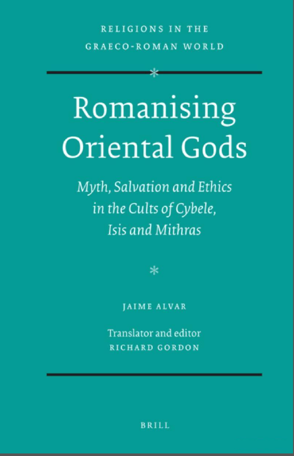 Romanising Oriental Gods (Myth, Salvation and Ethics in the Cults of Cybele, Isis and Mithras)