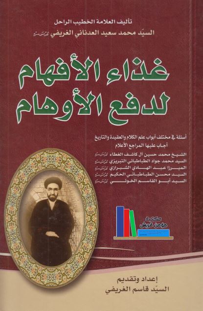 غذاء الافهام لدفع الاوهام: اسئله فی مختلف ابواب علم الکلام و العقیده و التاریخ اجاب علیها المراجع الاعلام