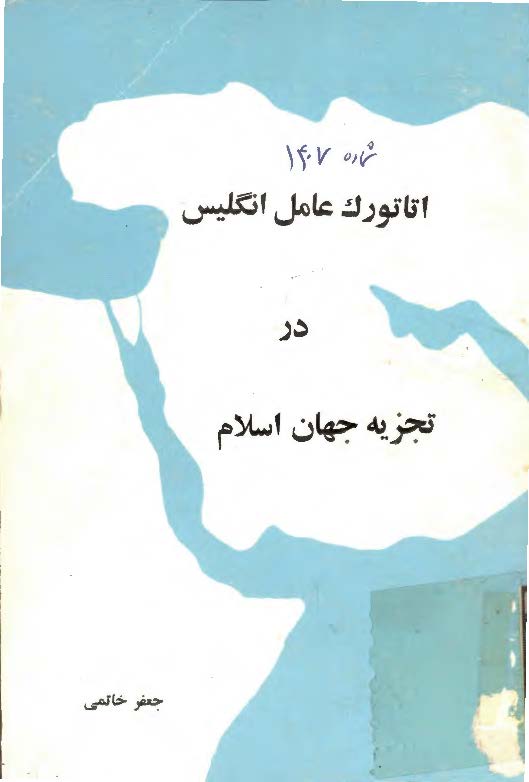 آتاتورک عامل انگليس در تجريه جهان اسلام ­ دولت عثماني به کجا ميرود