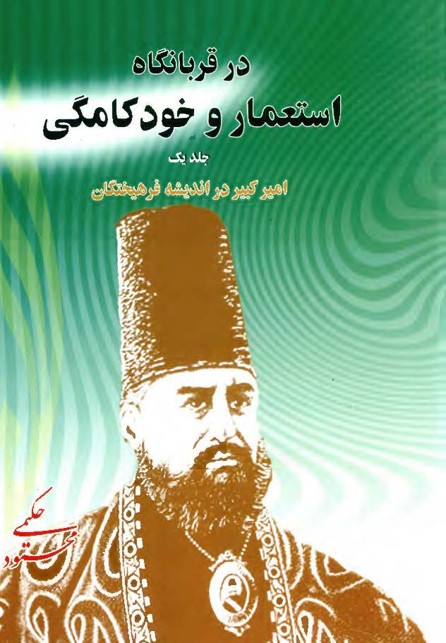در قربانگاه استعمار و خودکامگي: امير کبير در انديشه فرهيختگان