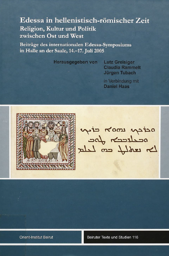 BEIRUTER TEXTE UND STUDIEN 116; Edessa in hellenistisch-romischer Zeit; Religion, Kultur und Politik zwischen Ost und West (Beitrage des internationalen Edessa-Symposiums in Halle an der Saale, 14-17 Juli 2005)