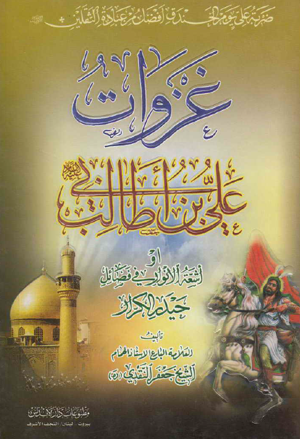 غزوات امیر المومنین علی بن ابی طالب (ع) او اشعه الانوار فی فضائل حیدر الکرار