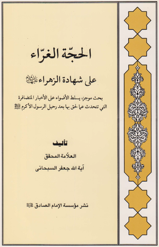 الحجه الغراء علی شهاده الزهراء (س)؛ بحث موجز یسلط الاضواء علی الاخبار المتضافره التی تتحدث عما لحق بها بعد رحیل الرسول الاکرم (ص)