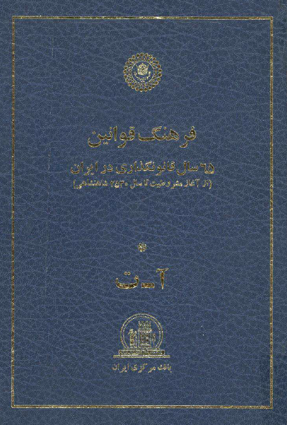 فرهنگ قوانين؛ 65 سال قانونگذاري در ايران (از آغاز مشروطيت تا سال 2530 شاهنشاهي)، آ - ت