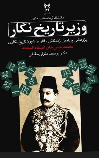 وزير تاريخ نگار؛ پژوهشي پيرامون زندگاني، آثار و شيوه تاريخ نگاري محمد حسن خان اعتمادالسلطنه