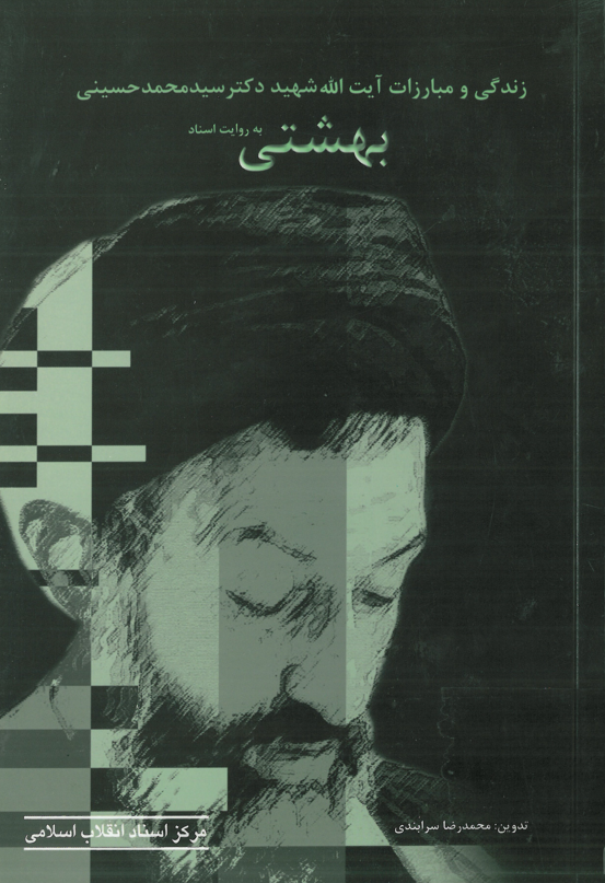 زندگي و مبارزات آيت الله شهيد دکتر سيد محمد حسيني بهشتي به روايت اسناد