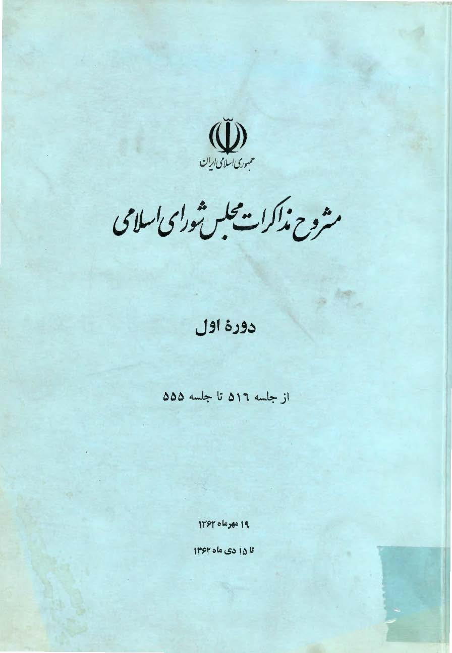 مشروح مذاکرات مجلس شوراي اسلامي- دوره اول- از جلسه 516 تا جلسه 555- 19 مهر1362 تا 15دي 1362