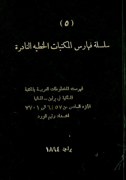 سلسله فهارس المکتبات الخطيه النادره 5؛ فهرست المخطوطات العربیه بالمکتبه الملکیه فی برلین - المانیا (من 6457 الی 7701)