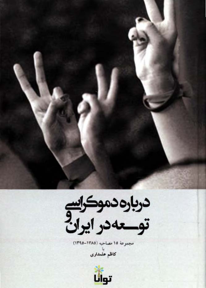 درباره دموکراسی و توسعه در ایران؛ مجموعه 15 مصاحبه (1385 - 1395) با کاظم علمداری