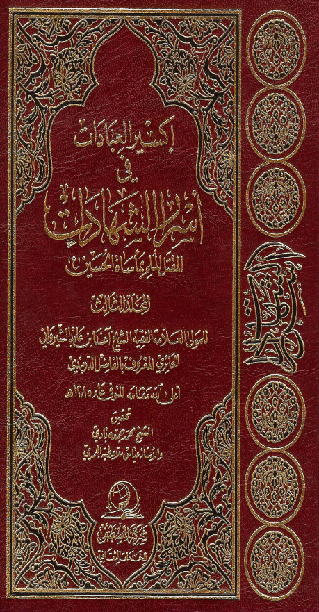 اکسير العبادات في اسرار الشهادات: المقتل الملم بماساه الحسین (ع)