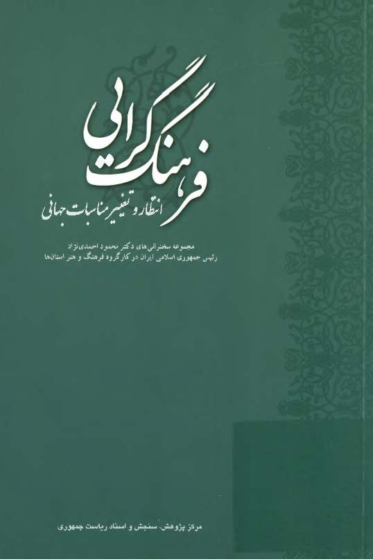 فرهنگ گرايي ، انتظار و تغيير مناسبات جهاني ( مجموعه سخنراني هاي دکتر محمود احمدي نژاد )