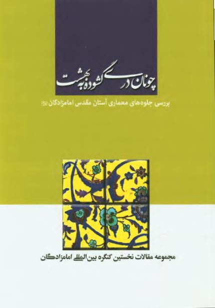 چونان دری گشوده به بهشت: بررسی جلوه های معماری آستان مقدس امامزادگان (مجموعه مقالات نخستین کنگره بین المللی امامزادگان)