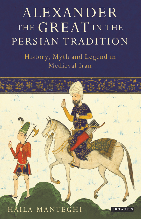 ALEXANDER THE GREAT IN THE PERSIAN TRADITION; History, Myth and Legend in Medieval Iran
