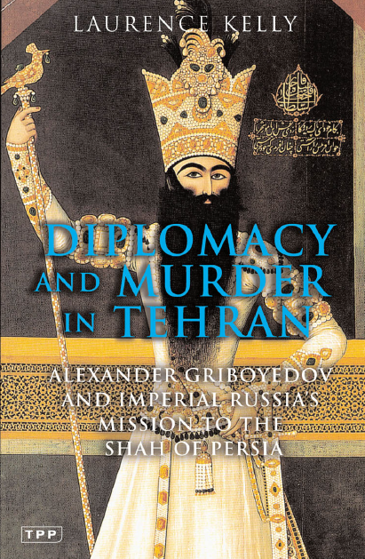 DIPLOMACY AND MURDER IN TEHRAN; Alexander Griboyedov and Imperial Russia’s Mission to the Shah of Persia