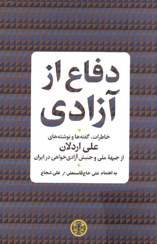 دفاع از آزادی؛ خاطرات، گفته ها و نوشته های علی اردلان از جبهه ملی و جنبش آزادی خواهی در ایران