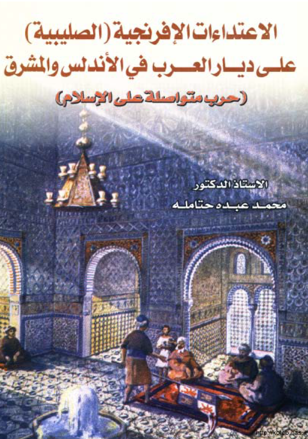 الاعتداءات الافرنجیه (الصلیبیه) علی دیار العرب فی الاندلس و المشرق (حرب متواصله علی الاسلام)