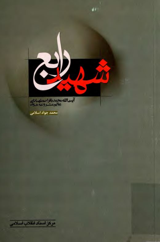 شهيد رابع ؛ سيري در زندگي افکار مبارزات و آثار حضرت آيت الله العظمي محمد باقر اصطهباني