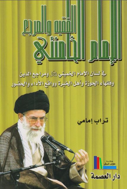 الفقيه و المرجع الامام الخامنئی فی لسان الامام الخمينی (ره) و مراجع الدين و فقهاء الحوزه و اهل الخبره و واقع الاداء و الحضور